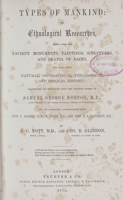 11750
<br/>
Types of Mankind : or Ethnological Researches, based upon the ancient monuments, paintings, sculptures and crania of races and upon their natural, geographical, philological and biblical history : illustrated by selections from the
inedited papers of Samuel George Morton.
<br/>
<em></em>